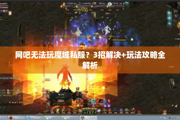 网吧无法玩魔域私服？3招解决+玩法攻略全解析