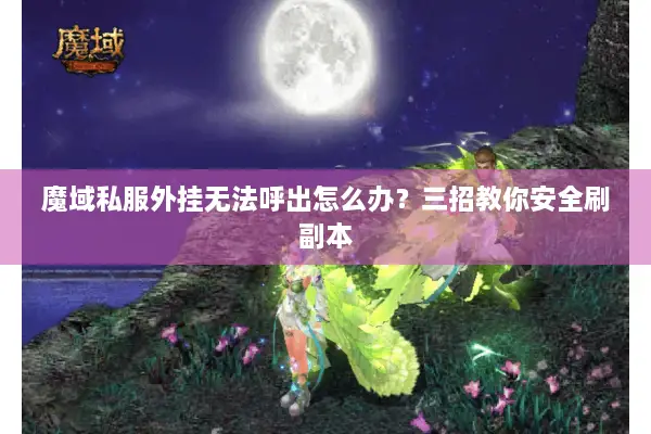 魔域私服外挂无法呼出怎么办?三招教你安全刷副本 魔域私服外挂无法呼出怎么办?三招教你安全刷副本