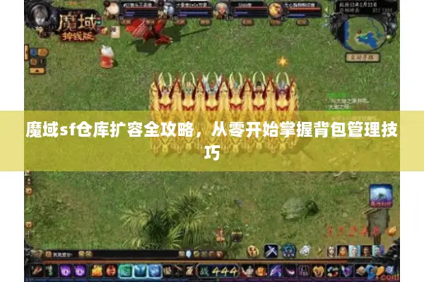 魔域sf仓库扩容全攻略，从零开始掌握背包管理技巧