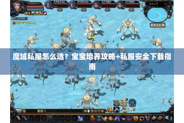 魔域私服怎么选？宝宝培养攻略+私服安全下载指南
