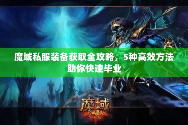 魔域私服装备获取全攻略，5种高效方法助你快速毕业