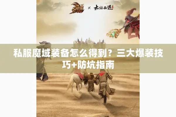 私服魔域装备怎么得到?三大爆装技巧+防坑指南 私服魔域装备怎么得到?三大爆装技巧+防坑指南