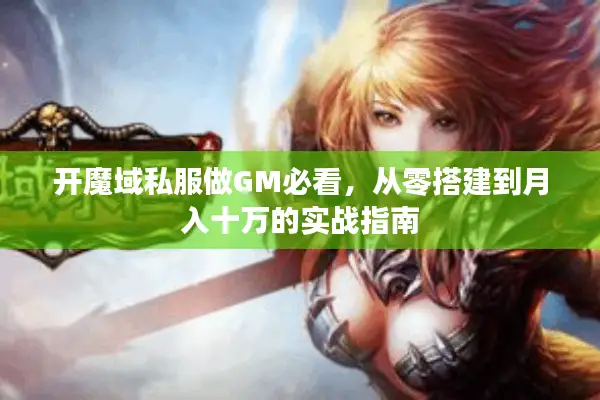 开魔域私服做GM必看，从零搭建到月入十万的实战指南