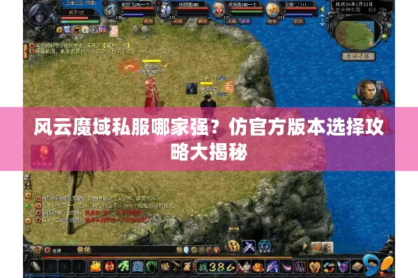 风云魔域私服哪家强？仿官方版本选择攻略大揭秘