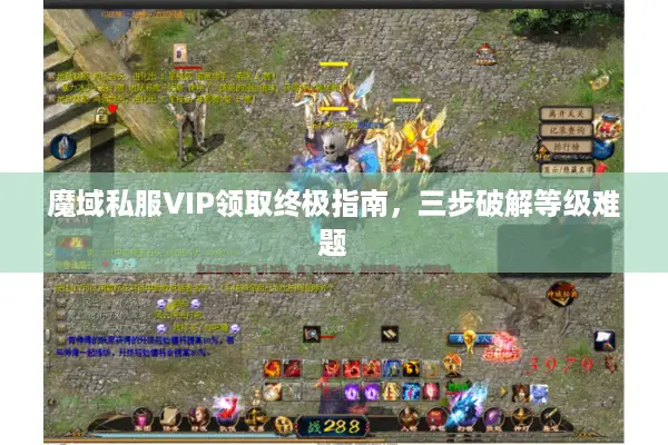 魔域私服VIP领取终极指南，三步破解等级难题