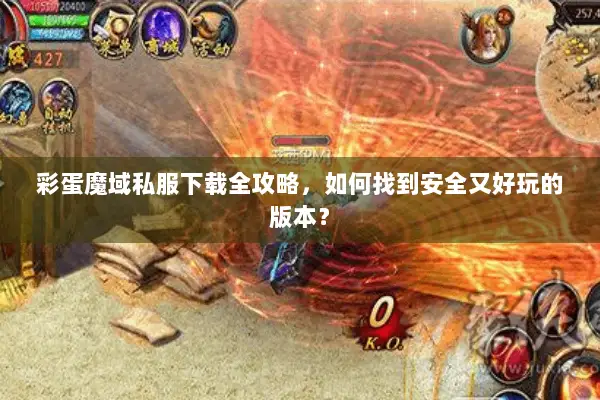 彩蛋魔域私服下载全攻略，如何找到安全又好玩的版本？