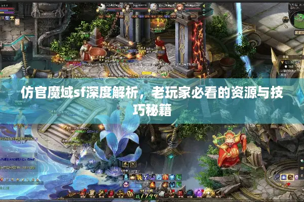 仿官魔域sf深度解析，老玩家必看的资源与技巧秘籍