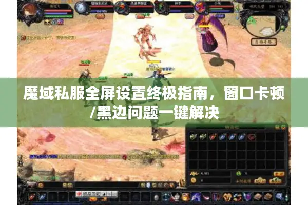 魔域私服全屏设置终极指南，窗口卡顿/黑边问题一键解决