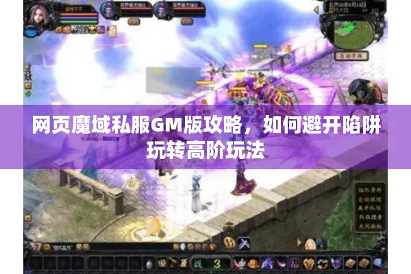 网页魔域私服GM版攻略，如何避开陷阱玩转高阶玩法