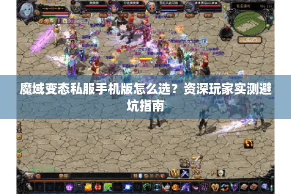 魔域变态私服手机版怎么选？资深玩家实测避坑指南