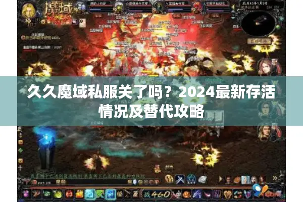 久久魔域私服关了吗？2024最新存活情况及替代攻略