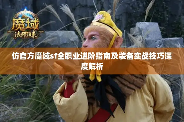 仿官方魔域sf全职业进阶指南及装备实战技巧深度解析