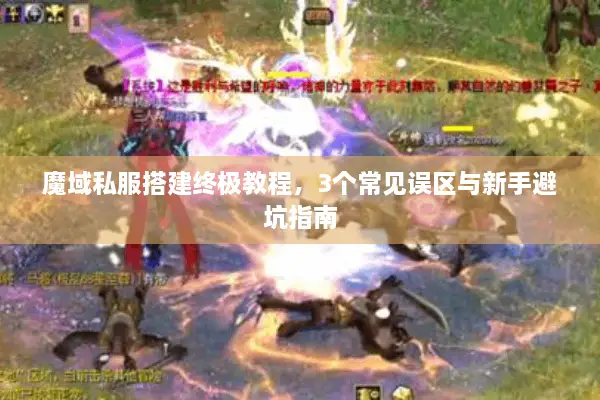 魔域私服搭建终极教程，3个常见误区与新手避坑指南