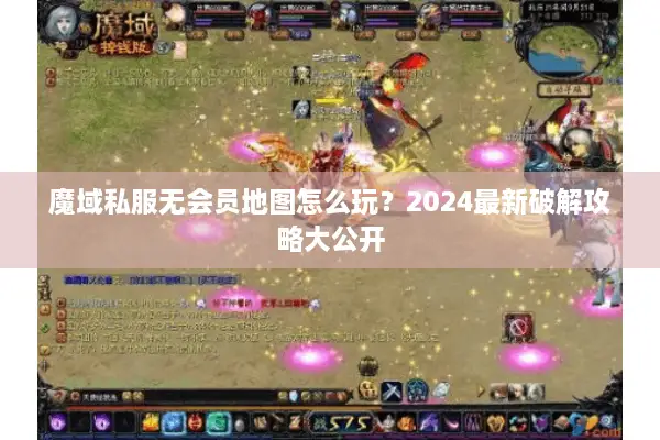 魔域私服无会员地图怎么玩？2024最新破解攻略大公开