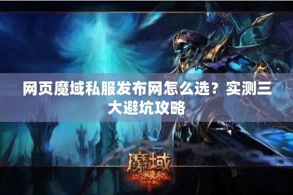 网页魔域私服发布网怎么选？实测三大避坑攻略