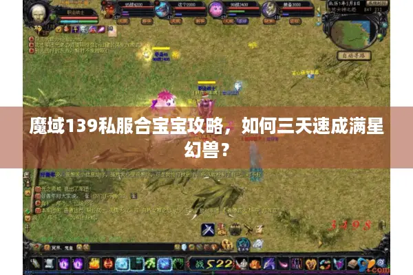 魔域139私服合宝宝攻略，如何三天速成满星幻兽？