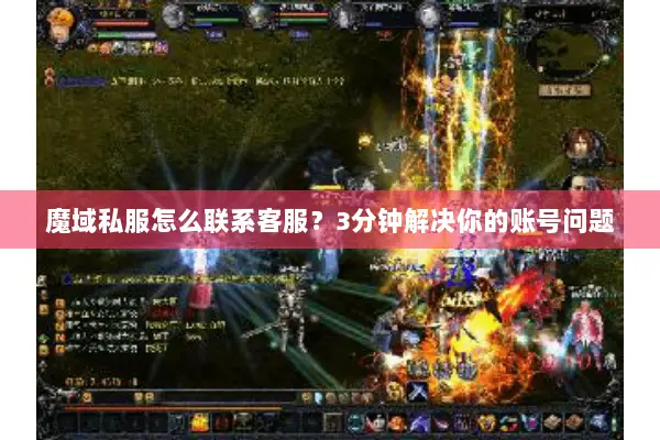 魔域私服怎么联系客服？3分钟解决你的账号问题