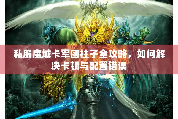 私服魔域卡军团柱子全攻略，如何解决卡顿与配置错误