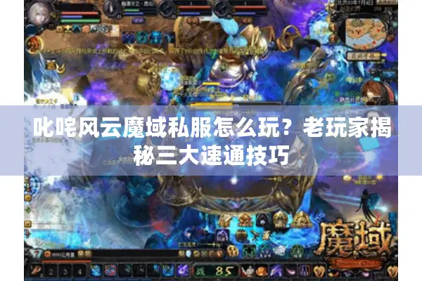 叱咤风云魔域私服怎么玩？老玩家揭秘三大速通技巧