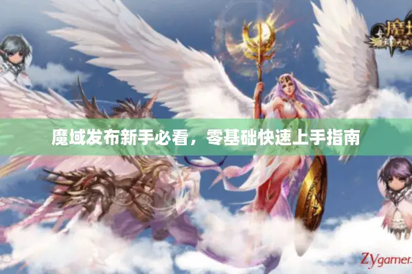 魔域发布新手必看，零基础快速上手指南