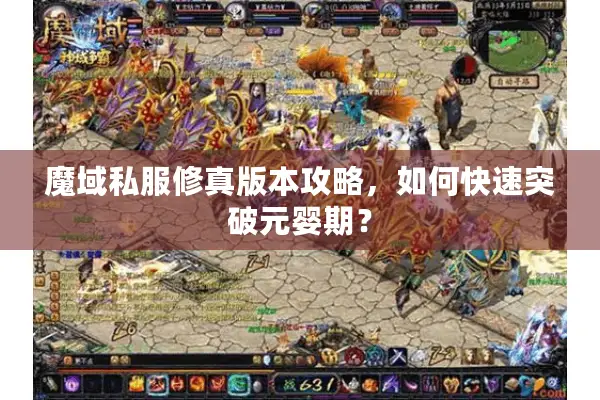 魔域私服修真版本攻略，如何快速突破元婴期？