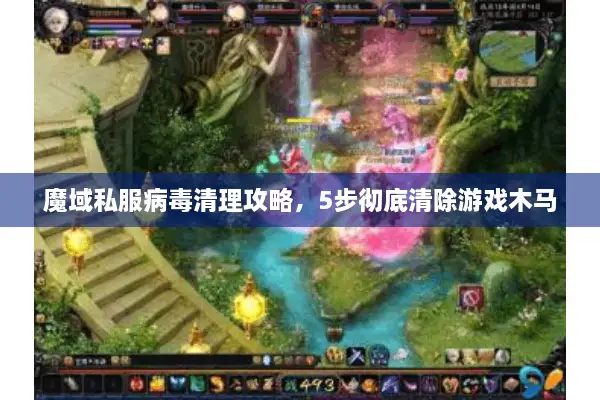 魔域私服病毒清理攻略，5步彻底清除游戏木马