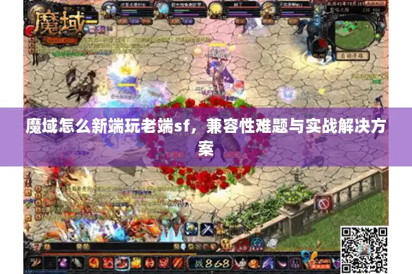 魔域怎么新端玩老端sf，兼容性难题与实战解决方案