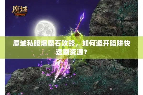 魔域私服爆魔石攻略，如何避开陷阱快速刷资源？