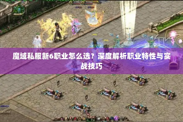 魔域私服新6职业怎么选？深度解析职业特性与实战技巧