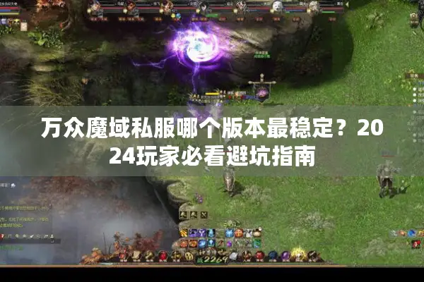 万众魔域私服哪个版本最稳定？2024玩家必看避坑指南