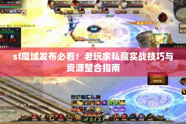 sf魔域发布必看！老玩家私藏实战技巧与资源整合指南
