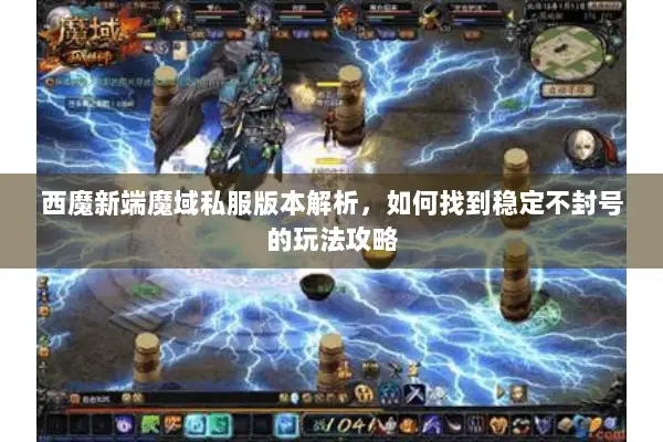 西魔新端魔域私服版本解析，如何找到稳定不封号的玩法攻略