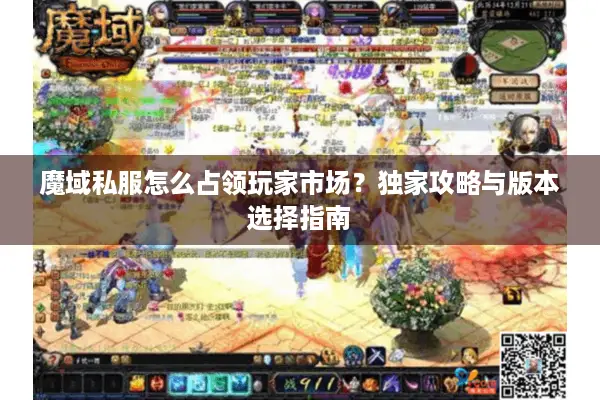 魔域私服怎么占领玩家市场?独家攻略与版本选择指南 魔域私服怎么占领玩家市场?独家攻略与版本选择指南