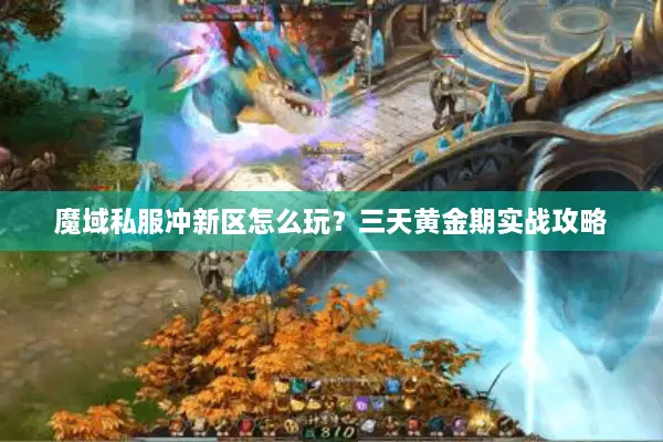魔域私服冲新区怎么玩?三天黄金期实战攻略 魔域私服冲新区怎么玩?三天黄金期实战攻略