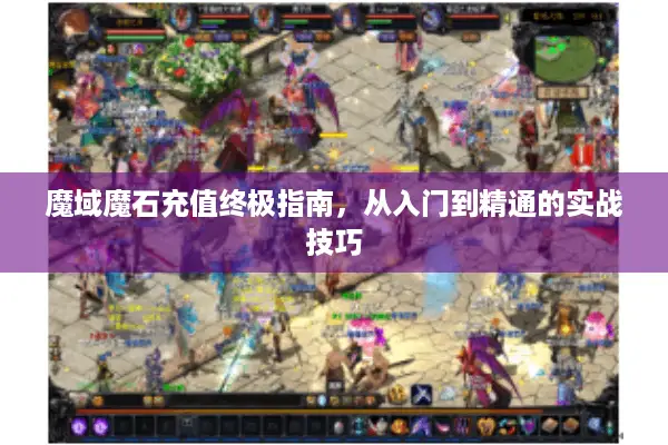 魔域魔石充值终极指南，从入门到精通的实战技巧