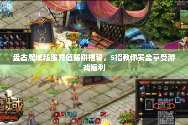 盘古魔域私服充值陷阱揭秘，5招教你安全享受游戏福利