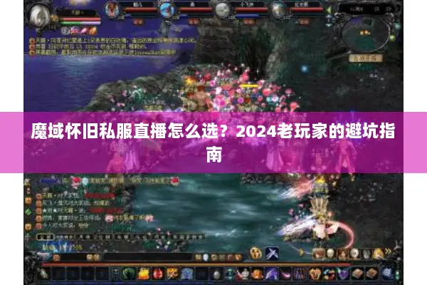 魔域怀旧私服直播怎么选？2024老玩家的避坑指南