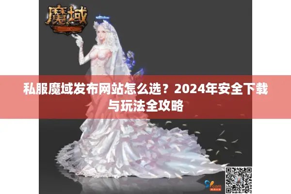 私服魔域发布网站怎么选？2024年安全下载与玩法全攻略