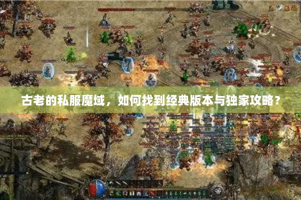 古老的私服魔域，如何找到经典版本与独家攻略？