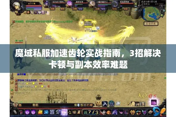 魔域私服加速齿轮实战指南，3招解决卡顿与副本效率难题