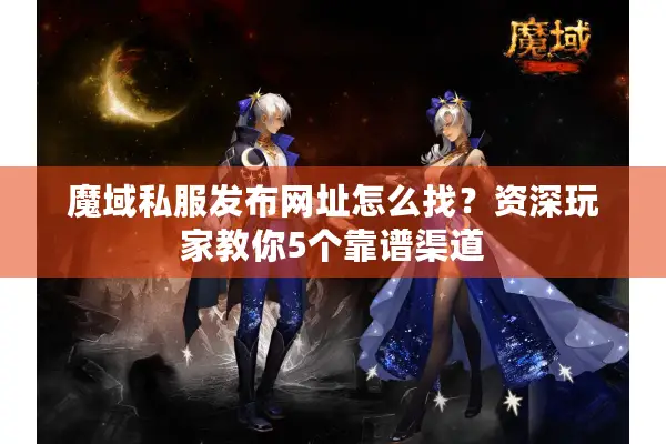 魔域私服发布网址怎么找？资深玩家教你5个靠谱渠道
