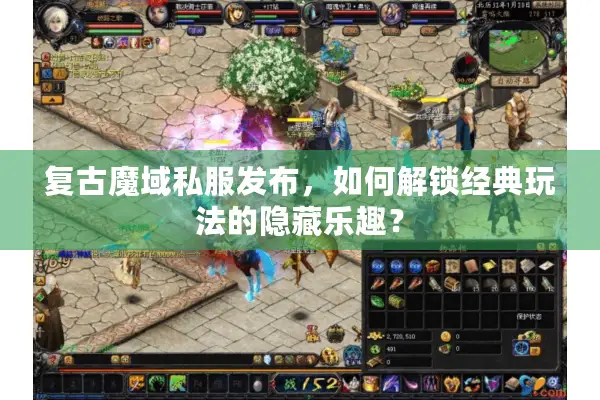 复古魔域私服发布，如何解锁经典玩法的隐藏乐趣？