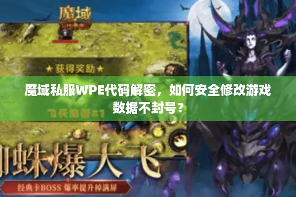 魔域私服WPE代码解密，如何安全修改游戏数据不封号？