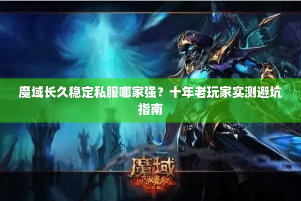 魔域长久稳定私服哪家强？十年老玩家实测避坑指南