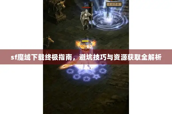sf魔域下载终极指南，避坑技巧与资源获取全解析