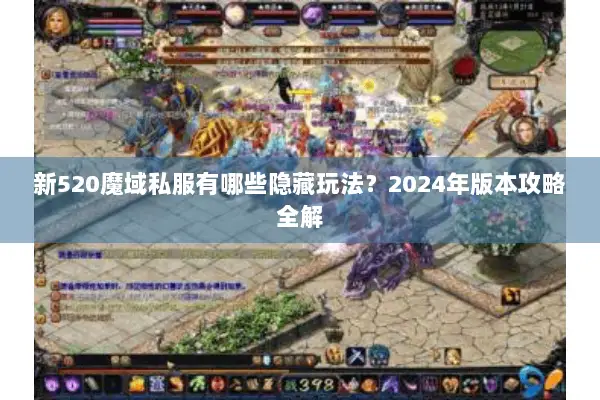 新520魔域私服有哪些隐藏玩法？2024年版本攻略全解