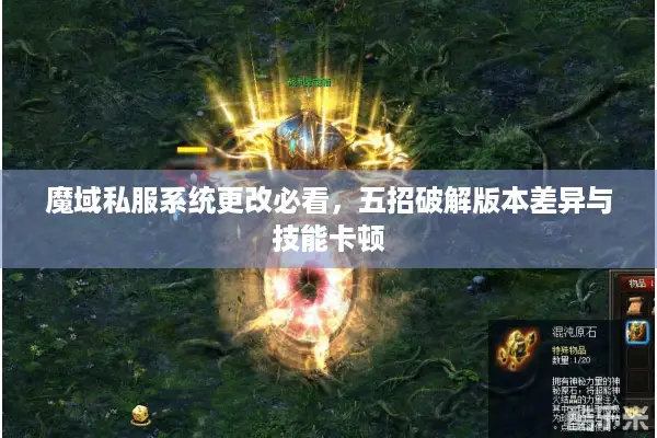 魔域私服系统更改必看，五招破解版本差异与技能卡顿