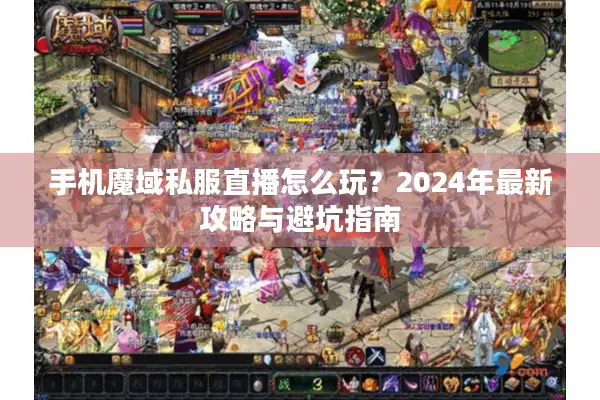 手机魔域私服直播怎么玩？2024年最新攻略与避坑指南
