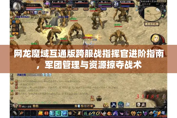 网龙魔域互通版跨服战指挥官进阶指南，军团管理与资源掠夺战术