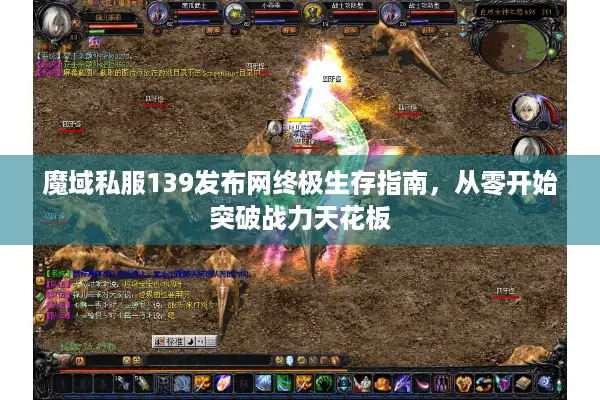 魔域私服139发布网终极生存指南，从零开始突破战力天花板